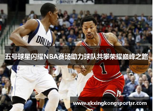 五号球星闪耀NBA赛场助力球队共攀荣耀巅峰之路